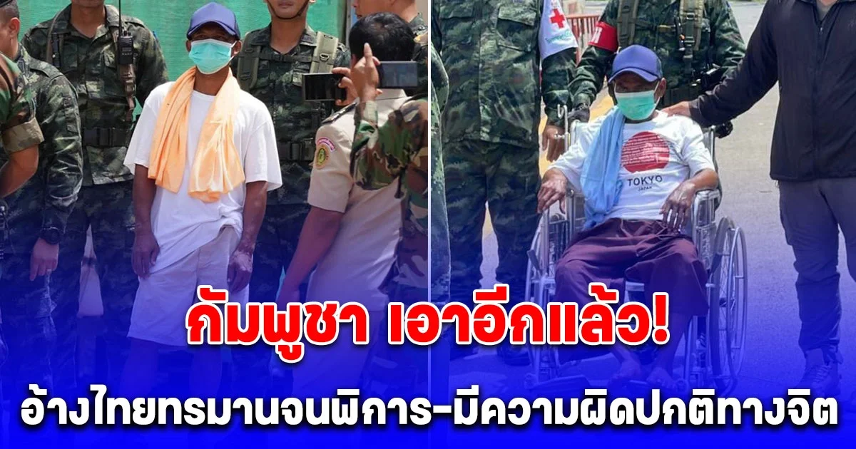 กัมพูชา เอาอีกแล้ว! ล่าสุด อ้าง 2 ทหาร ที่ไทยปล่อยมา ร่างกายพิการ มีความผิดปกติทางจิต คาดถูกทรมาน