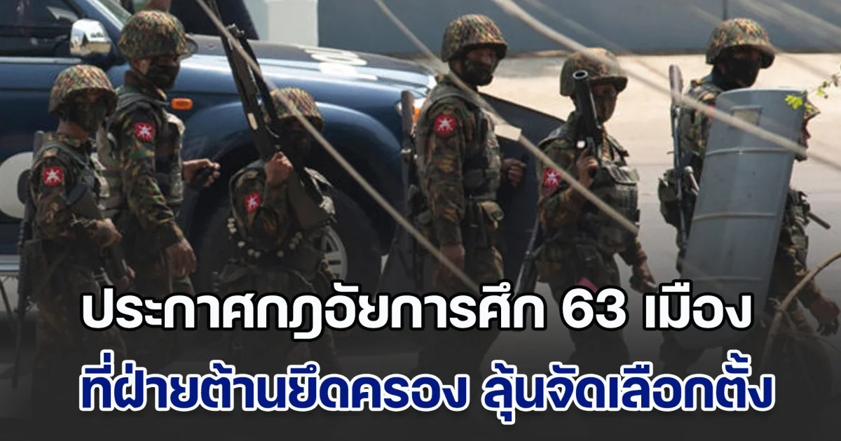 เมียนมาประกาศกฎอัยการศึก 63 เมือง ที่ฝ่ายต้านยึดครอง ลุ้นเดินหน้าจัดเลือกตั้ง