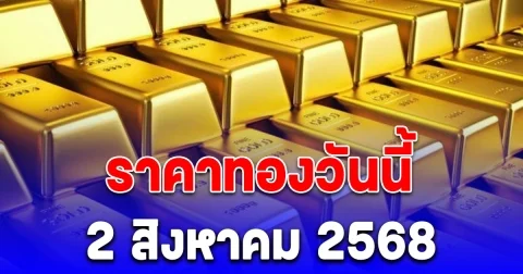 ราคาทองวันนี้ 2 สิงหาคม 2568