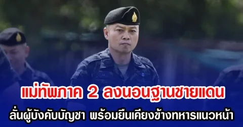 แม่ทัพภาค 2 ลงนอนฐานชายแดน ลั่นผู้บังคับบัญชา พร้อมยืนเคียงข้างทหารแนวหน้า เฝ้าระวังตลอด 24 ชั่วโมง