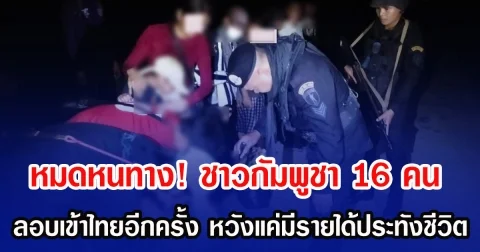 หมดหนทาง! ชาวกัมพูชา 16 คน ลอบเข้าไทยอีกครั้ง หวังแค่มีรายได้ประทังชีวิต
