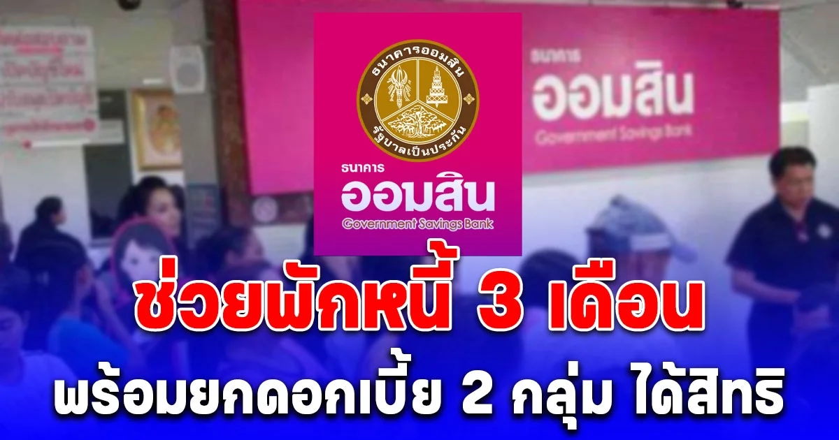 ออมสินออกมาตรการเร่งด่วน ช่วยพักหนี้ 3 เดือน พร้อมยกดอกเบี้ย 2 กลุ่ม ได้สิทธิ