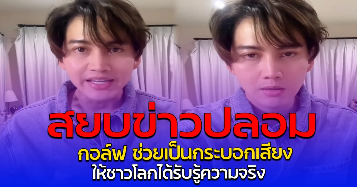 สยบข่าวปลอม กอล์ฟ ช่วยเป็นกระบอกเสียง ให้ชาวโลกได้รับรู้ความจริง