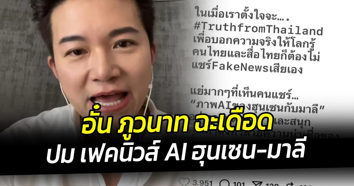 อั๋น ภูวนาท ฉะเดือด ปม เฟคนิวส์ AI ฮุนเซน-มาลี