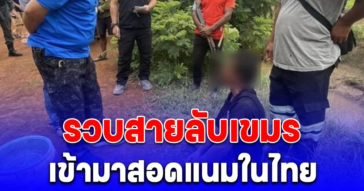 ด่วน! รวบสายลับเขมร เข้ามาสอดแนมในไทย เผยค่าจ้างที่ได้รับ