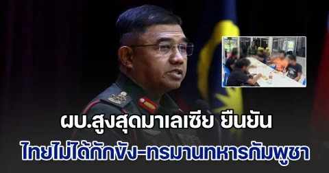 ผบ.สูงสุดมาเลเซีย ยืนยัน ไทยไม่ได้กักขัง-ทรมาน 20 ทหารกัมพูชา