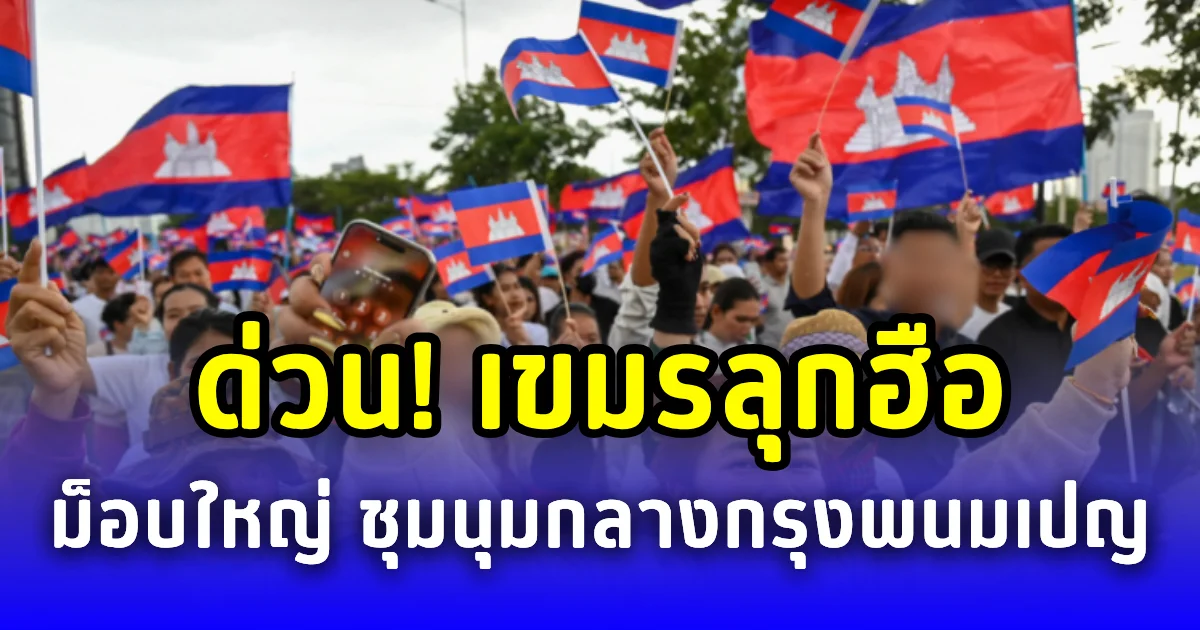 ด่วน! เขมรลุกฮือ ม็อบใหญ่ ชุมนุมกลางกรุงพนมเปญ