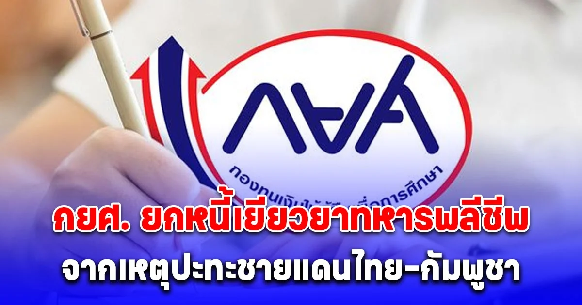 กยศ. ยกหนี้ให้ทหารที่เสียชีวิตจากเหตุชายแดนไทย-กัมพูชา ระบุญาติส่ง 4 เอกสาร มายังสำนักงาน
