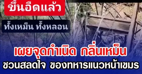 เผยจุดกำเนิด กลิ่นเหม็น ชวนสลดใจ ของทหารแนวหน้าเขมร