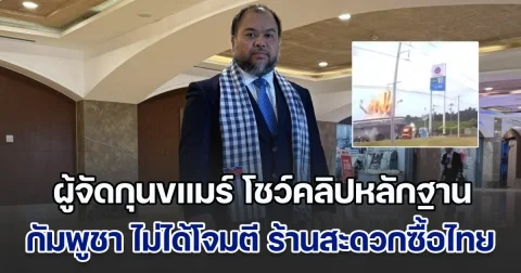 ผู้จัดกุนขแมร์ โชว์คลิปหลักฐาน ทำไม กัมพูชา ไม่ได้โจมตี ร้านสะดวกซื้อไทย