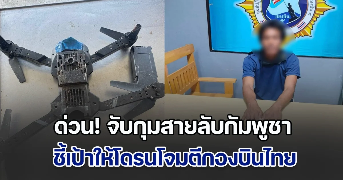 ด่วน! จับกุมสายลับกัมพูชา พร้อมโดรนและอุปกรณ์อิเล็กทรอนิกส์ ชี้เป้าให้โดรนโจมตีกองบินไทย