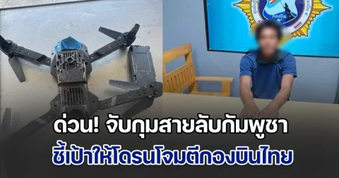 ด่วน! จับกุมสายลับกัมพูชา พร้อมโดรนและอุปกรณ์อิเล็กทรอนิกส์ ชี้เป้าให้โดรนโจมตีกองบินไทย