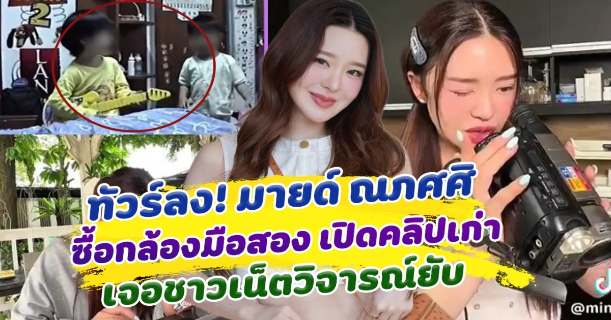 ทัวร์ลง! มายด์ ณภศศิ ซื้อกล้องมือสอง กู้ไฟล์เปิดคลิปเก่า เจอชาวเน็ตวิจารณ์ยับ