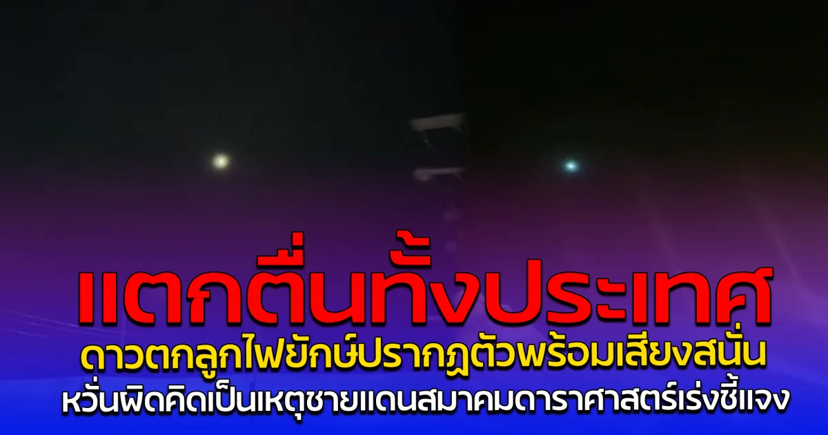 แตกตื่นทั้งประเทศ ดาวตกลูกไฟยักษ์ปรากฏตัวพร้อมเสียงสนั่น หวั่นผิดคิดเป็นเหตุชายแดน สมาคมดาราศาสตร์เร่งชี้แจง