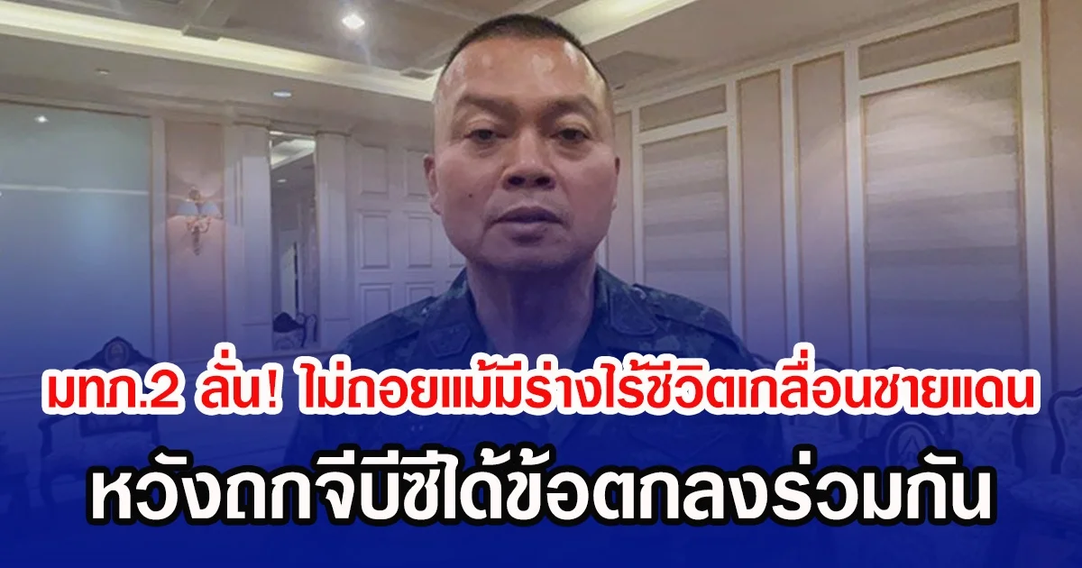 มทภ.2 ลั่น! ไม่ถอยแม้มีร่างไร้ชีวิตเกลื่อนชายแดน ยืนหยัดป้องอธิปไตย หวังถกจีบีซีได้ข้อตกลงร่วมกัน