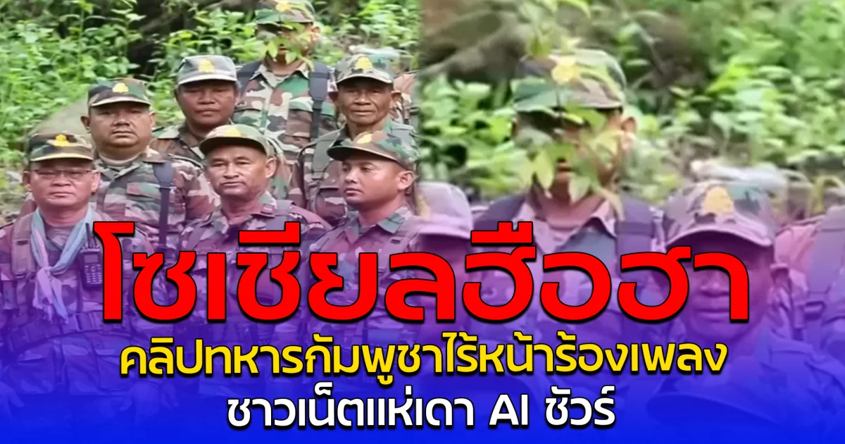 โซเชียลฮือฮา คลิปทหารกัมพูชาไร้หน้าร้องเพลง ชาวเน็ตแห่เดา AI ชัวร์