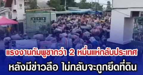 ทะลักชายแดน! แรงงานกัมพูชากว่า 2 หมื่นแห่กลับประเทศ หลังมีข่าวลือ ไม่กลับจะถูกยึดที่ดิน