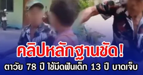 คลิปหลักฐานชัด! ตาวัย 78 ปี ใช้มีดฟันเด็ก 13 ปี บาดเจ็บ