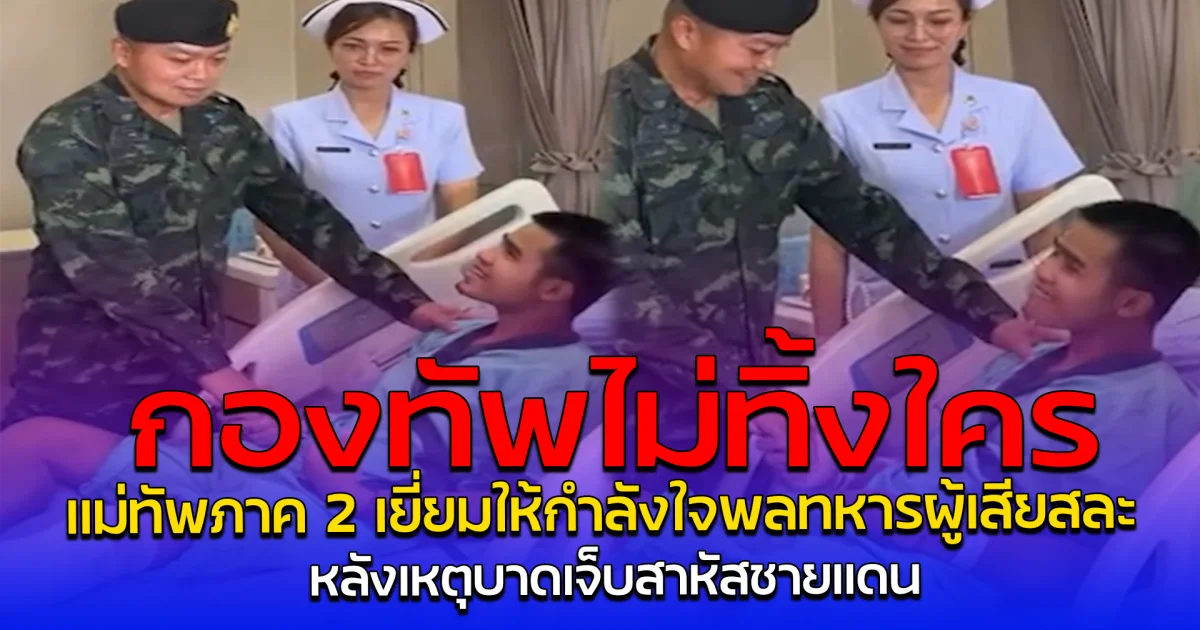 กองทัพไม่ทิ้งใคร แม่ทัพภาค 2 เยี่ยมให้กำลังใจพลทหารผู้เสียสละ หลังเหตุบาดเจ็บสาหัสชายแดน