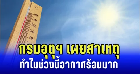 ไม่ได้คิดไปเอง! กรมอุตุฯ เผยสาเหตุ ทำไมช่วงนี้อากาศร้อนมาก ทั้งที่เป็นฤดูฝน