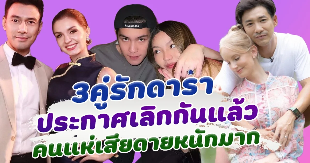 รักถึงทางตัน 3 คู่รักดาราเลิกกันแล้ว คนแห่เสียดายหนักมาก