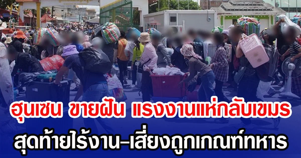 ฮุนเซน หว่านฝัน แรงงานแห่กลับเขมร สุดท้ายไร้งาน-เสี่ยงถูกเกณฑ์ทหาร