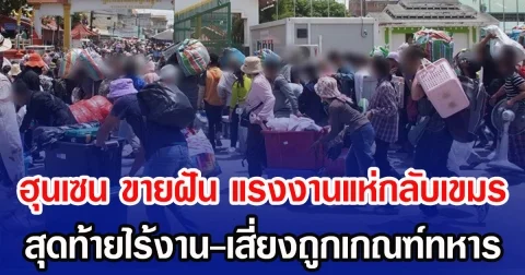 ฮุนเซน หว่านฝัน แรงงานแห่กลับเขมร สุดท้ายไร้งาน-เสี่ยงถูกเกณฑ์ทหาร