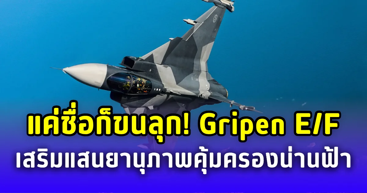 แค่ชื่อก็ขนลุก! ส่องสเปค Gripen E/F ไทยคว้า เสริมแสนยานุภาพคุ้มครองน่านฟ้า