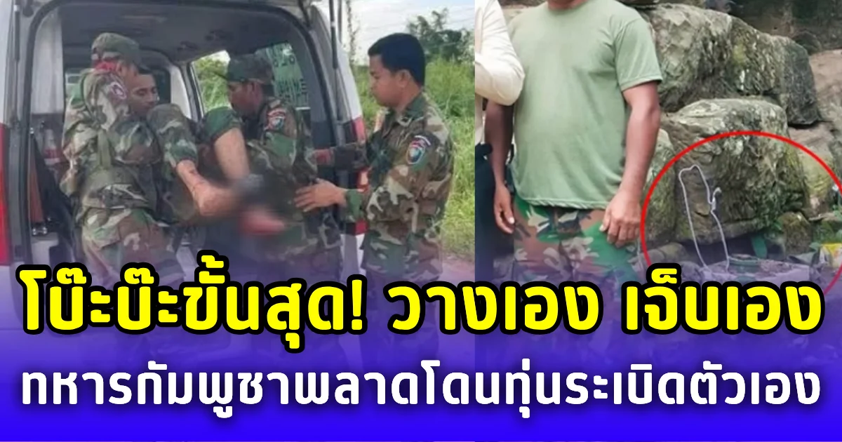 โบ๊ะบ๊ะขั้นสุด! วางเอง เจ็บเอง ทหารกัมพูชาพลาดท่า โดนทุ่นระเบิดตัวเองเล่นงาน