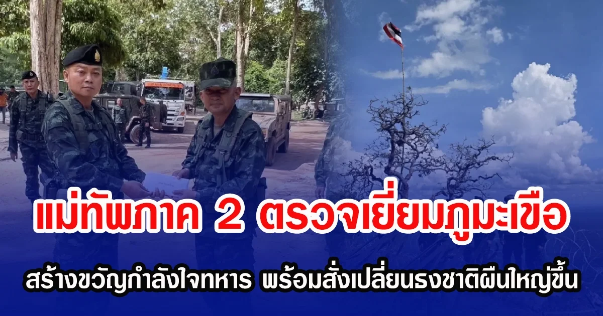 แม่ทัพภาค 2 ตรวจเยี่ยมภูมะเขือ สร้างขวัญกำลังใจทหาร พร้อมสั่งเปลี่ยนธงชาติผืนใหญ่ขึ้น