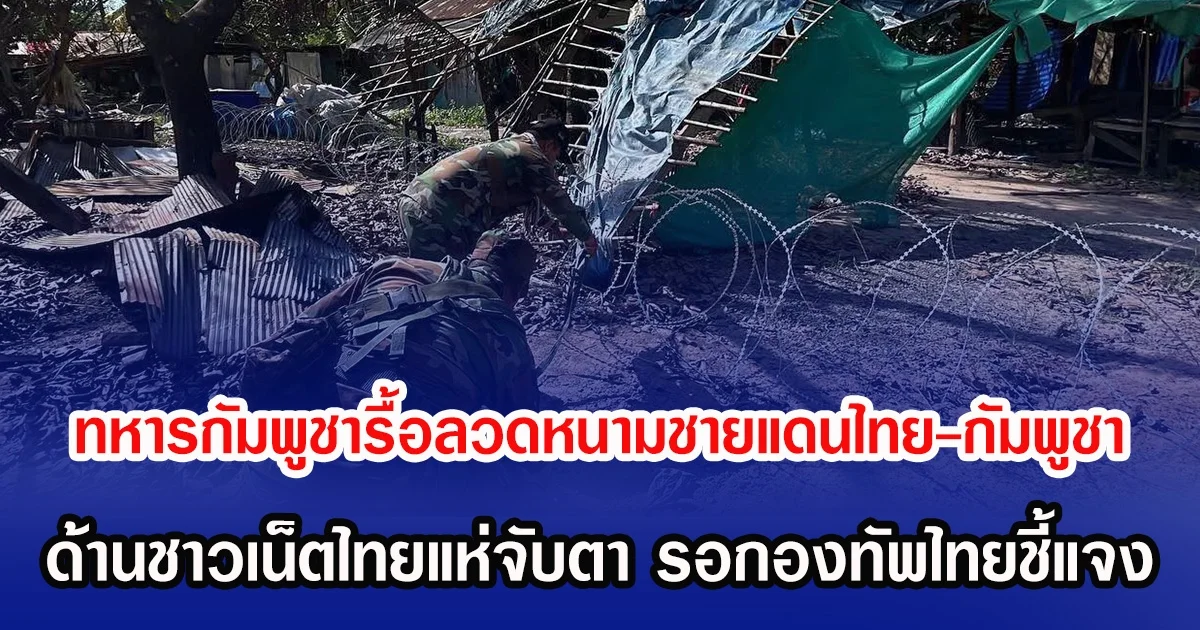 ทหารกัมพูชารื้อลวดหนามชายแดนไทย-กัมพูชา ด้านชาวเน็ตไทยแห่จับตา รอการชี้แจงจากกองทัพไทย