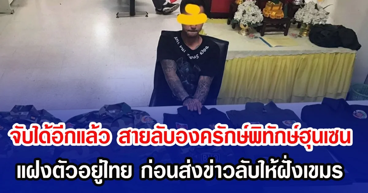 จับได้อีกแล้ว สายลับองครักษ์พิทักษ์ฮุนเซน แฝงตัวอยู่ไทย ก่อนส่งข่าวลับให้ฝั่งเขมร
