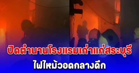 ไฟไหม้กลางดึก ปิดตำนานโรงแรมเก่าแก่สระบุรี อายุกว่า 50 ปี วอด