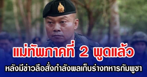แม่ทัพภาคที่ 2 พูดแล้ว หลังมีข่าวลือสั่งกำลังพลเก็บร่างทหารกัมพูชา