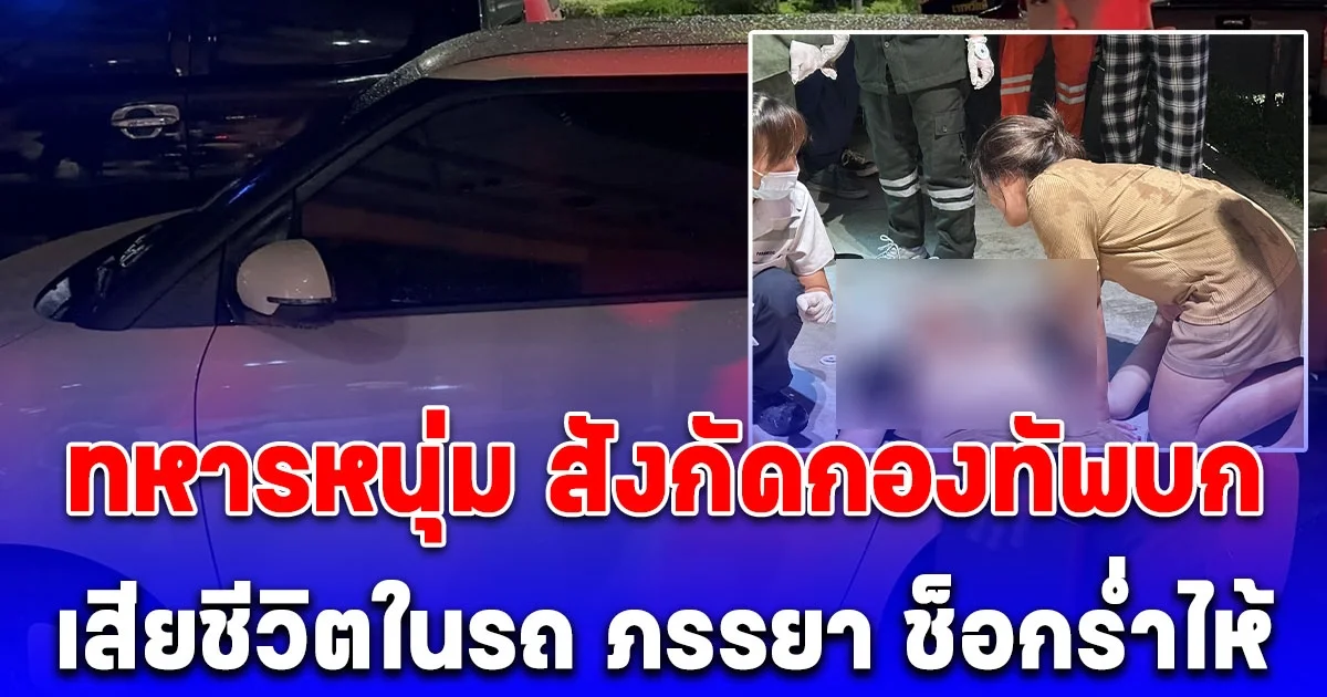 พบ ทหารหนุ่ม สังกัดกองทัพบก เสียชีวิตในรถจอดลานห้างดัง ภรรยา ช็อกร่ำไห้ เล่าสาเหตุ