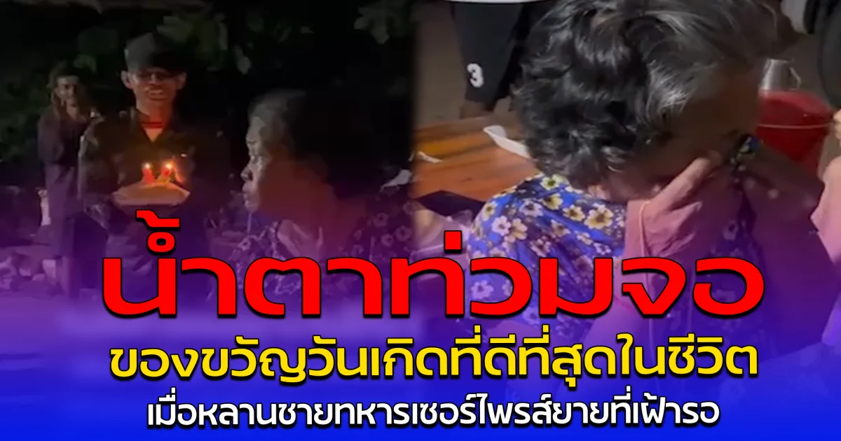 น้ำตาท่วมจอ ของขวัญวันเกิดที่ดีที่สุดในชีวิต เมื่อหลานชายทหารเซอร์ไพรส์ยายที่เฝ้ารอ