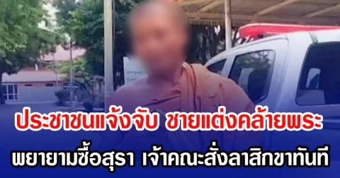 ประชาชนแจ้งจับ ชายแต่งคล้ายพระ พยายามซื้อเหล้า เจ้าคณะสั่งลาสิกขาทันที