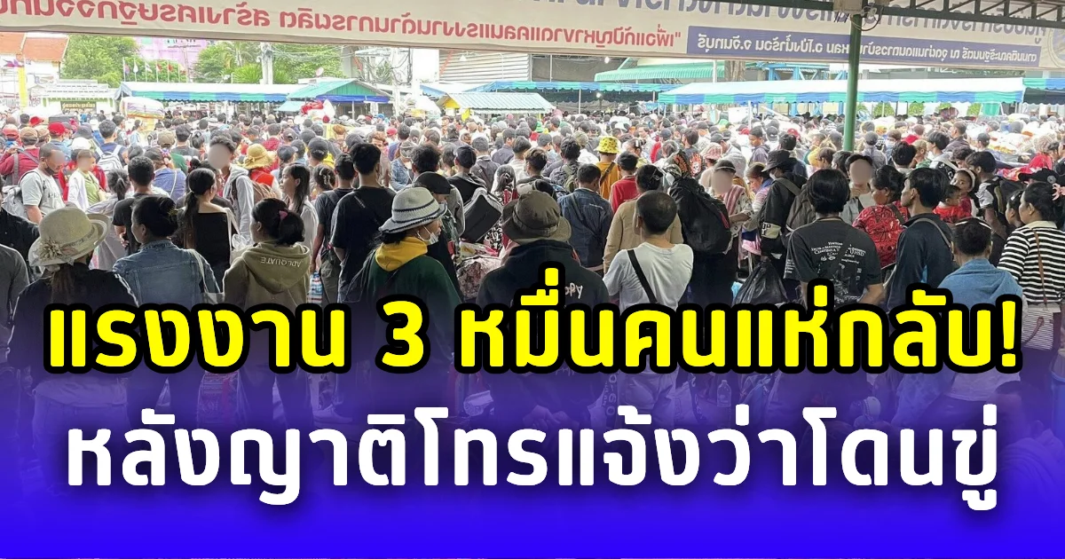 แรงงานกัมพูชา 3 หมื่นคนแตกตื่น แห่กลับบ้าน หลังญาติโทรมาบอก โดนขู่ยึดที่ ถอนสัญชาติ
