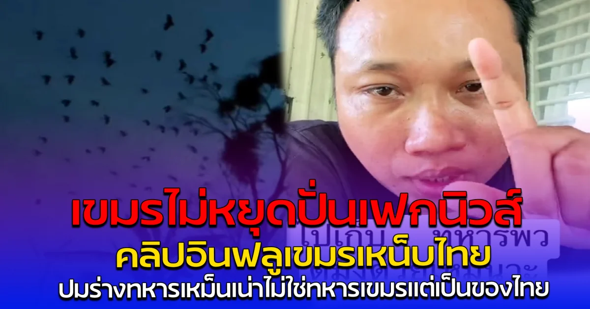 เขมรไม่หยุดปั่นเฟกนิวส์ คลิปอินฟลูเขมรเหน็บไทย ปมร่างทหารเหม็นเน่าไม่ใช่ทหารเขมรแต่เป็นของไทย