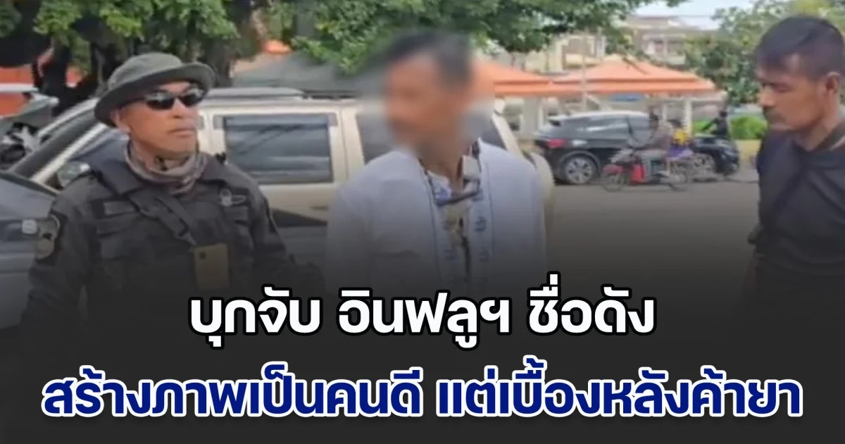 บุกจับ อินฟลูฯ ชื่อดัง สร้างภาพเป็นคนดีเอาของไปบริจาค แต่เบื้องหลังเป็นผู้ค้ายาเสพติดรายใหญ่