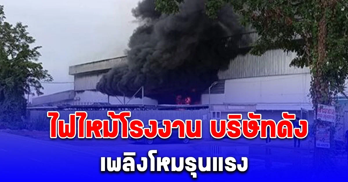 ด่วน! ไฟไหม้โรงงาน บริษัทดังเพชรบุรี เพลิงโหมรุนแรง