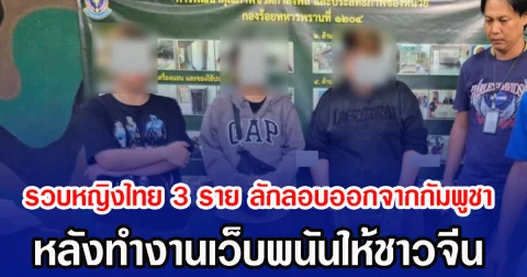 รวบหญิงไทย 3 ราย ลักลอบออกจากกัมพูชา หลังทำงานเว็บพนันให้ชาวจีน