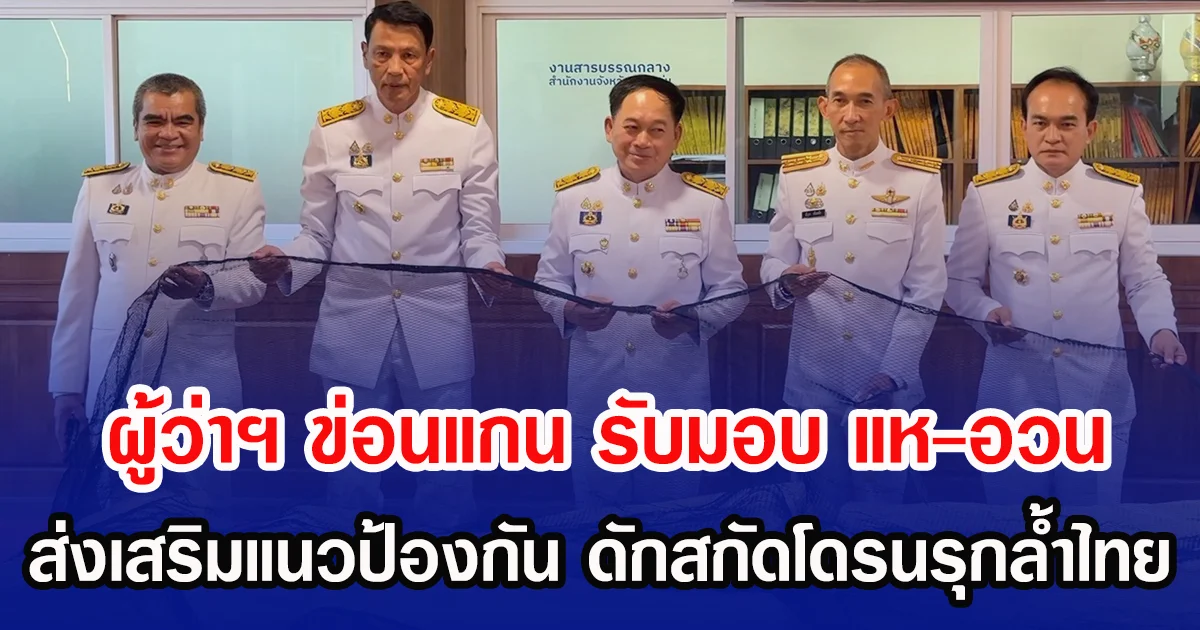 ผู้ว่าฯ ข่อนแกน  รับมอบ แห-อวน ส่งเสริมแนวป้องกัน ดักสกัดโดรนรุกล้ำไทย