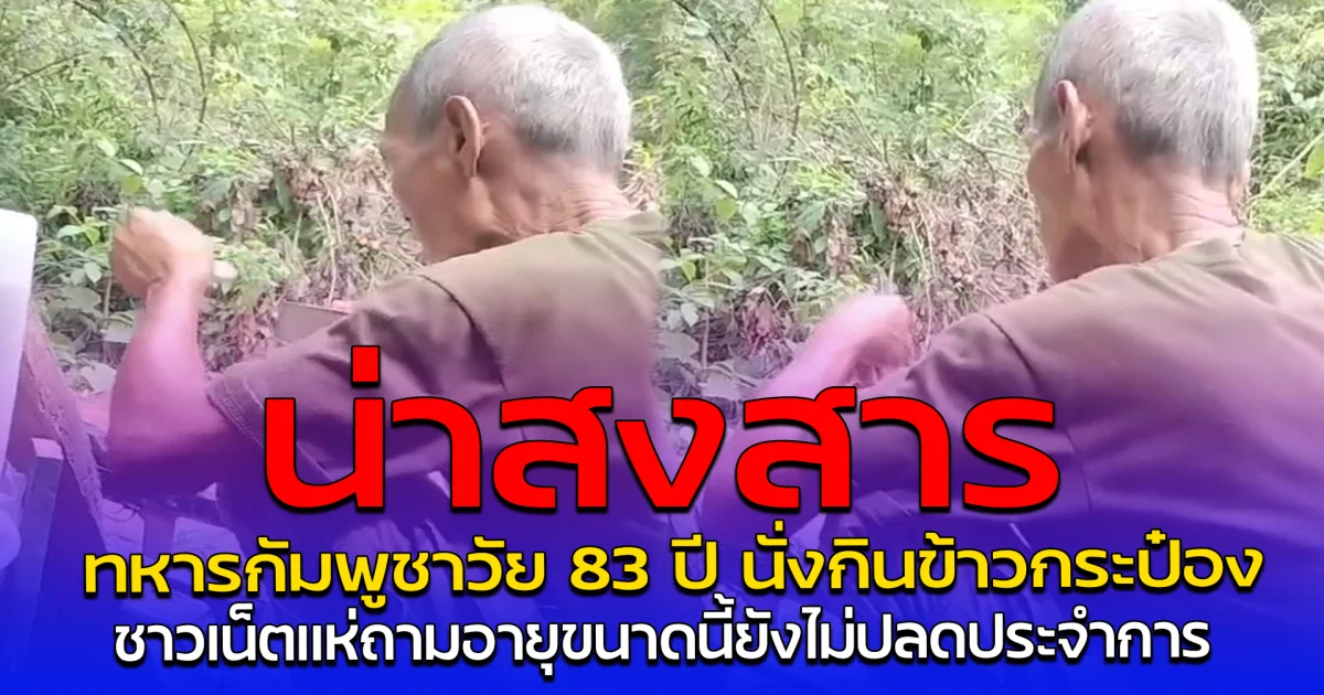 น่าสงสาร ทหารกัมพูชาวัย 83 ปี นั่งกินข้าวกระป๋อง ชาวเน็ตแห่ถามอายุขนาดนี้ยังไม่ปลดประจำการ