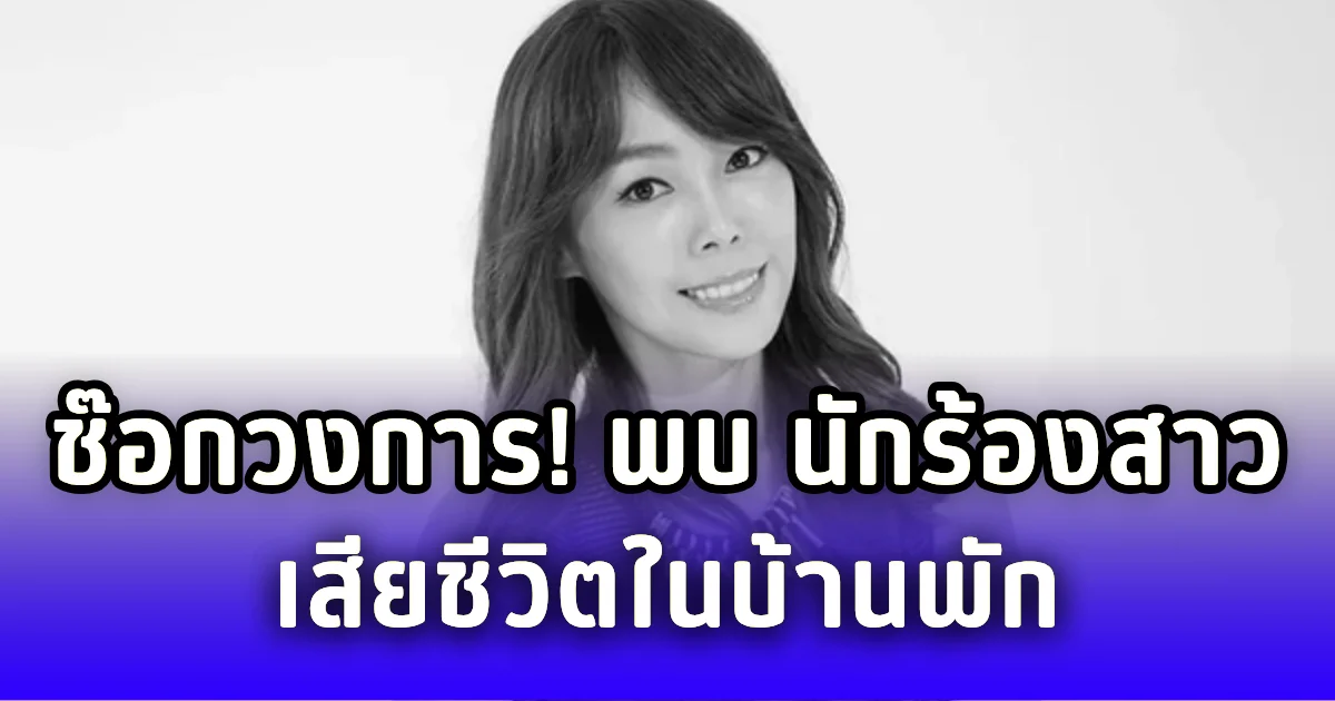 ช๊อกวงการ! พบ นักร้องสาว เสียชีวิตในบ้านพักด้วยวัยเพียง 47 ปี (ตปท.)
