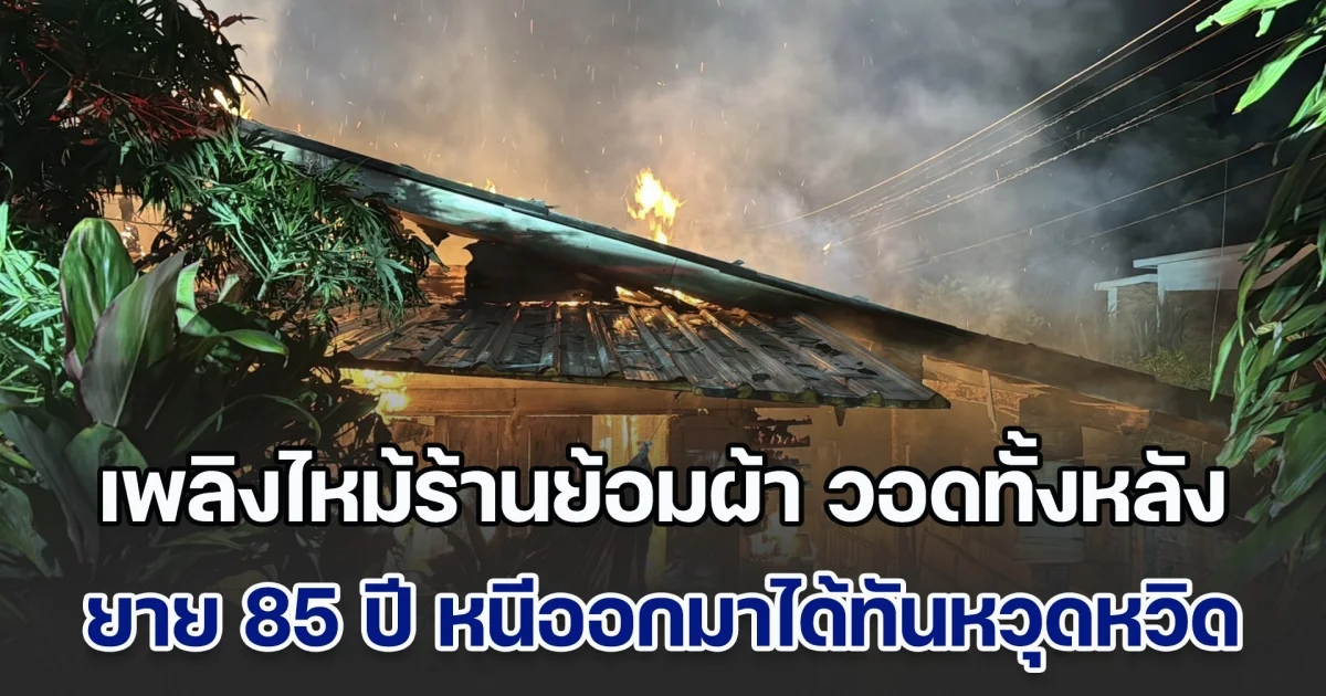 ระทึกกลางดึก! เพลิงไหม้ร้านย้อมผ้า วอดทั้งหลัง ยาย 85 ปี หนีออกมาได้ทัน รอดหวุดหวิด