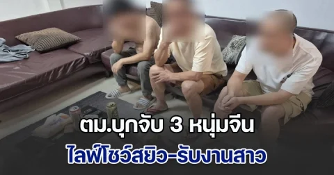 ตม.บุกจับ 3 หนุ่มจีน คาพูลวิลล่าหรู ไลฟ์โชว์สยิว-รับงานสาวครั้งละ 3 พันบาท