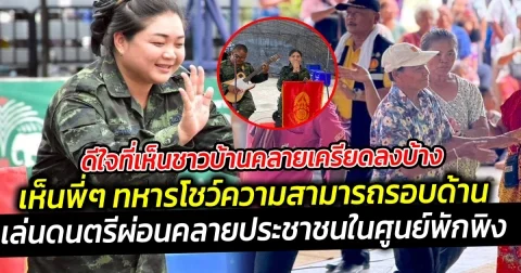 ดีใจที่เห็นชาวบ้านคลายเครียดลงบ้าง  เห็นพี่ๆ ทหารโชว์ความสามารถรอบด้าน ช่วยเอนเตอร์เทนชาวบ้านศูนย์พักพิง