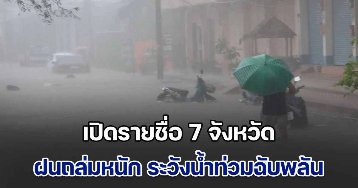 ประกาศแล้ว เปิดรายชื่อ 7 จังหวัด ฝนถล่มหนัก ระวังน้ำท่วมฉับพลัน
