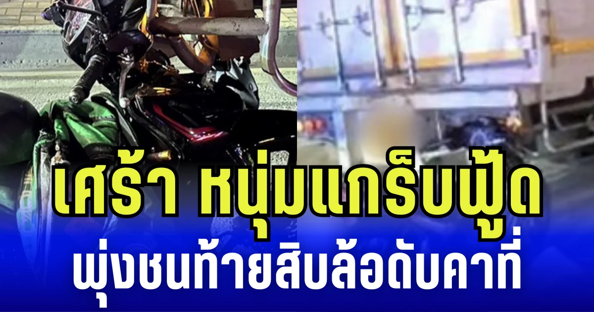 เศร้า หนุ่มแกร็บฟู้ด ขี่จยย. พุ่งชนท้ายสิบล้อ ดับคาที่